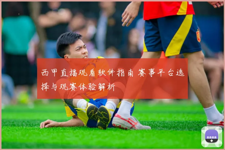 西甲直播观看软件指南 赛事平台选择与观赛体验解析