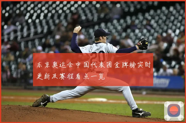 东京奥运会中国代表团金牌榜实时更新及赛程看点一览