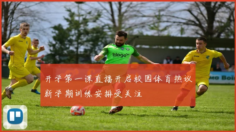 开学第一课直播开启校园体育热议新学期训练安排受关注