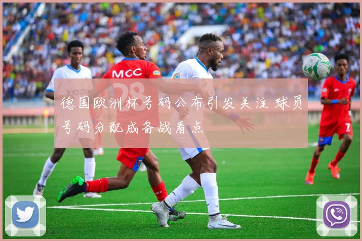 德国欧洲杯号码公布引发关注 球员号码分配成备战看点