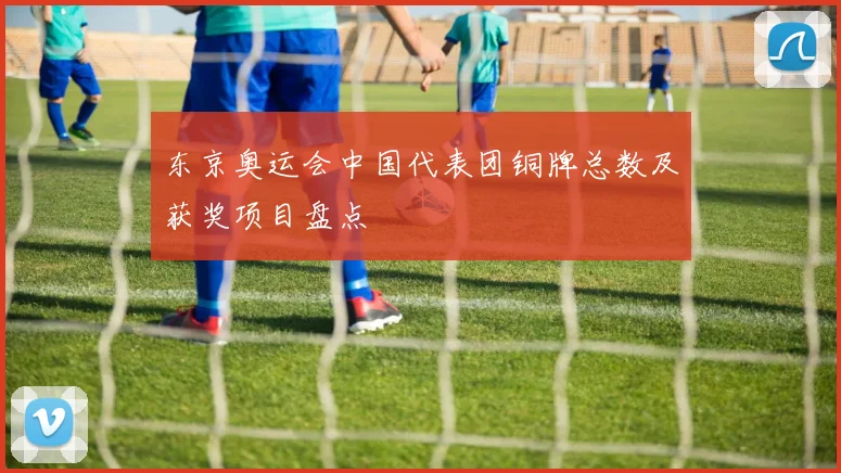 东京奥运会中国代表团铜牌总数及获奖项目盘点