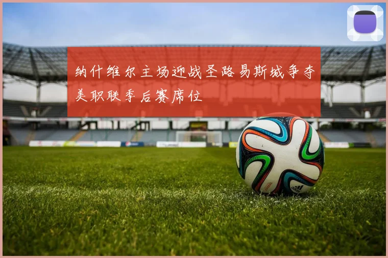 纳什维尔主场迎战圣路易斯城争夺美职联季后赛席位