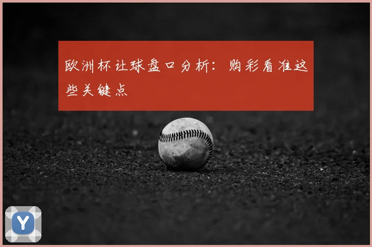 欧洲杯让球盘口分析：购彩看准这些关键点