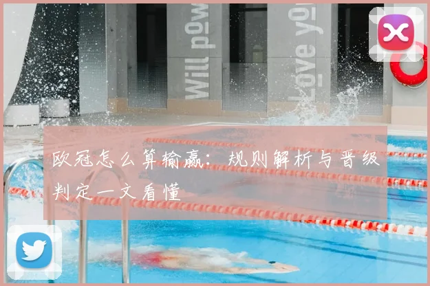 欧冠怎么算输赢：规则解析与晋级判定一文看懂