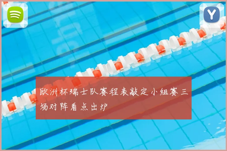 欧洲杯瑞士队赛程表敲定小组赛三场对阵看点出炉