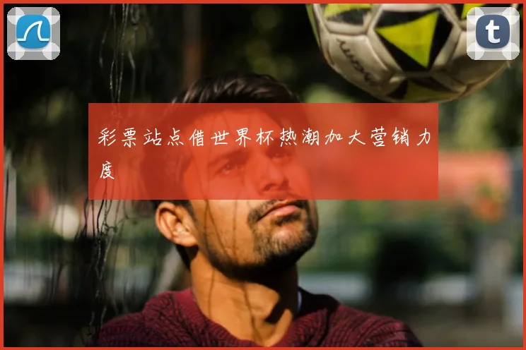 彩票站点借世界杯热潮加大营销力度