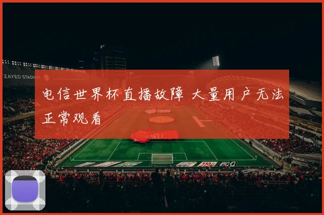 电信世界杯直播故障 大量用户无法正常观看