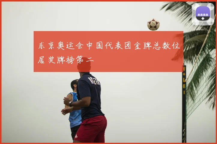 东京奥运会中国代表团金牌总数位居奖牌榜第二