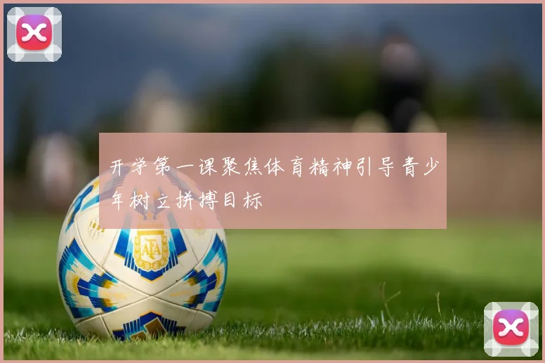 开学第一课聚焦体育精神引导青少年树立拼搏目标