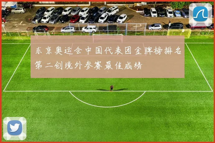 东京奥运会中国代表团金牌榜排名第二创境外参赛最佳成绩