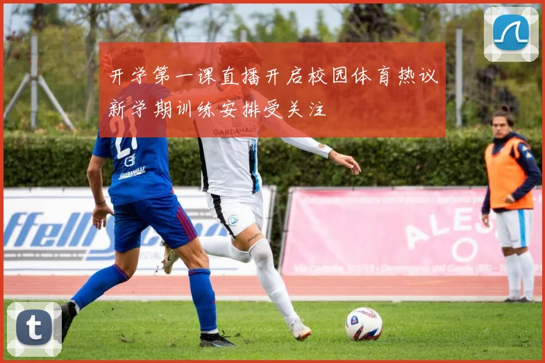开学第一课直播开启校园体育热议新学期训练安排受关注
