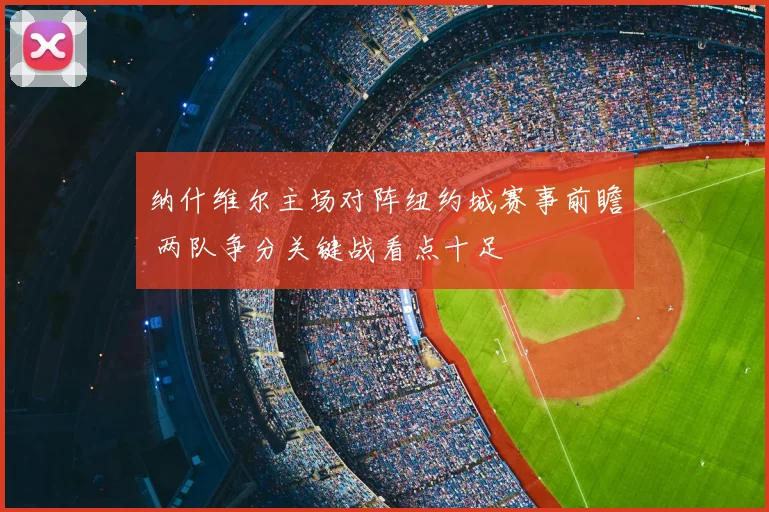 纳什维尔主场对阵纽约城赛事前瞻 两队争分关键战看点十足