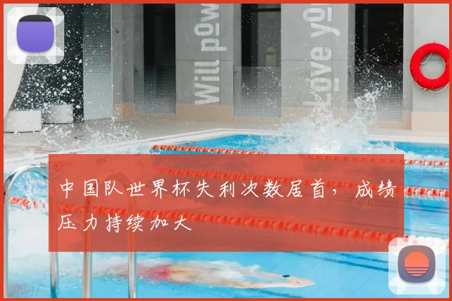 中国队世界杯失利次数居首，成绩压力持续加大