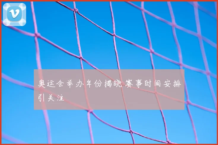 奥运会举办年份揭晓 赛事时间安排引关注