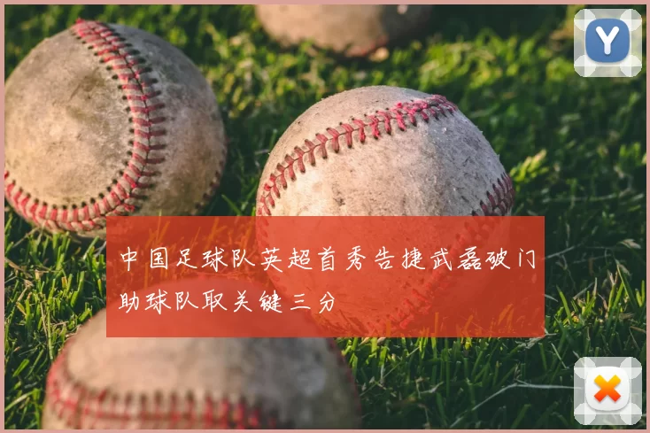 中国足球队英超首秀告捷武磊破门助球队取关键三分