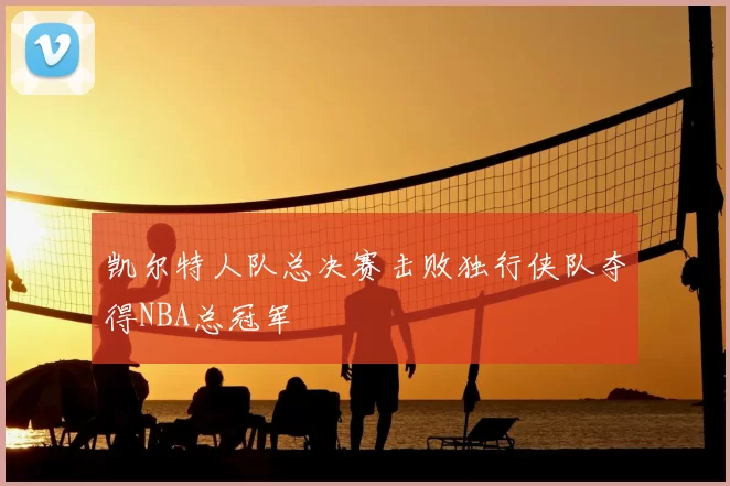 凯尔特人队总决赛击败独行侠队夺得NBA总冠军