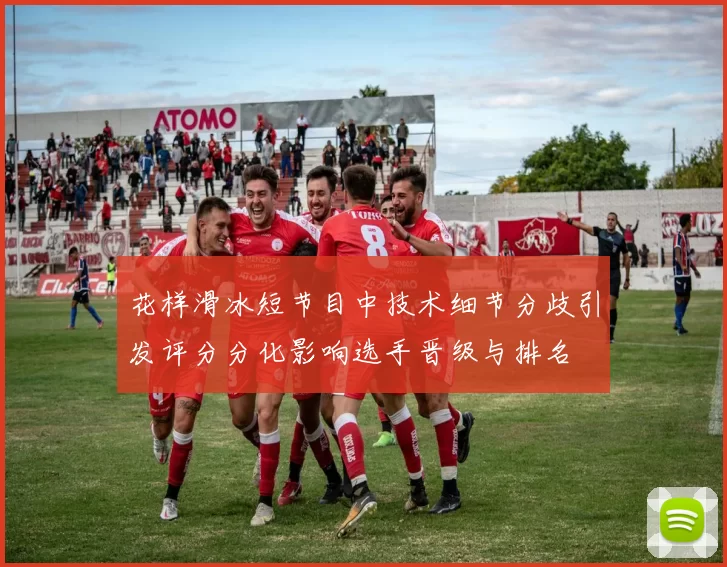 花样滑冰短节目中技术细节分歧引发评分分化影响选手晋级与排名