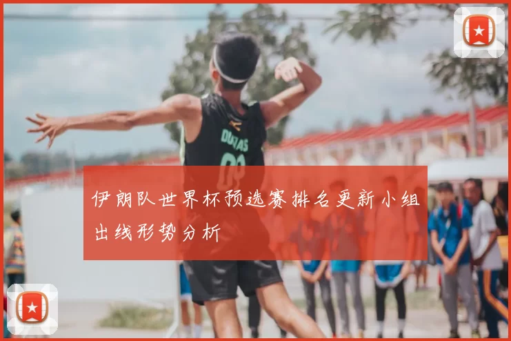 伊朗队世界杯预选赛排名更新小组出线形势分析