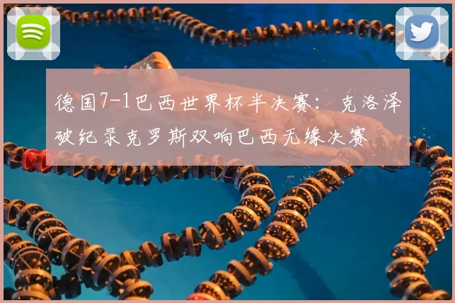 德国7-1巴西世界杯半决赛：克洛泽破纪录克罗斯双响巴西无缘决赛