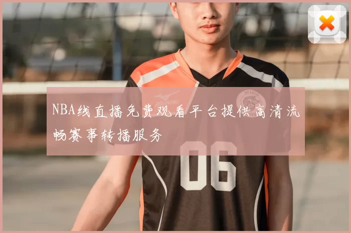 NBA线直播免费观看平台提供高清流畅赛事转播服务