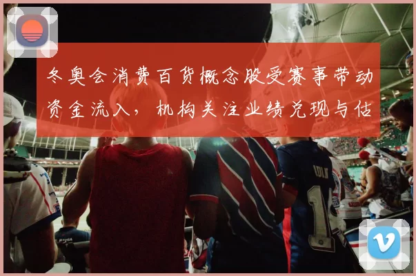 冬奥会消费百货概念股受赛事带动资金流入，机构关注业绩兑现与估值修复