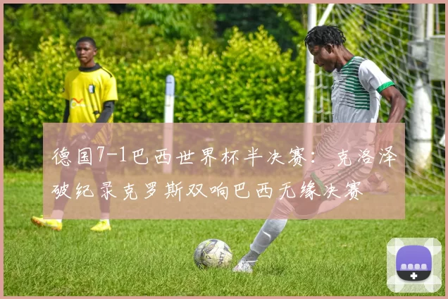 德国7-1巴西世界杯半决赛：克洛泽破纪录克罗斯双响巴西无缘决赛