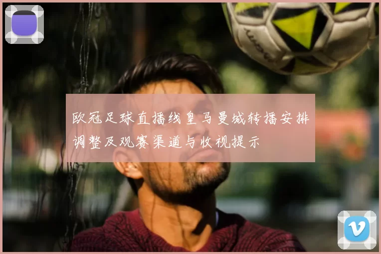 欧冠足球直播线皇马曼城转播安排调整及观赛渠道与收视提示