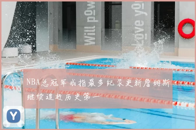 NBA总冠军戒指最多纪录更新詹姆斯继续追赶历史第一