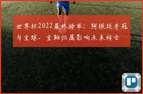 世界杯2022最终榜单：阿根廷夺冠与金球、金靴归属影响未来转会