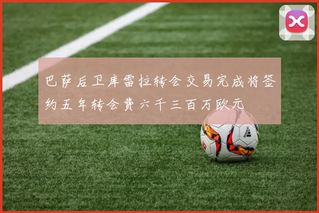 巴萨后卫库雷拉转会交易完成将签约五年转会费六千三百万欧元