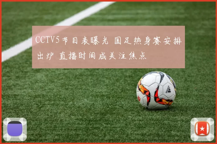 CCTV5节目表曝光 国足热身赛安排出炉 直播时间成关注焦点