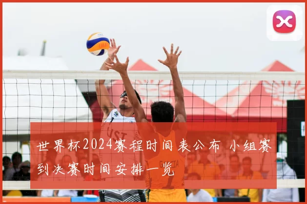 世界杯2024赛程时间表公布 小组赛到决赛时间安排一览