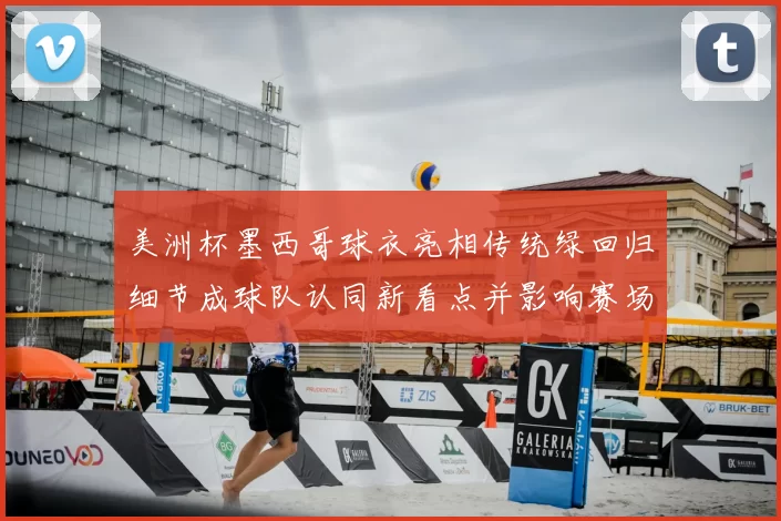 美洲杯墨西哥球衣亮相传统绿回归细节成球队认同新看点并影响赛场形象