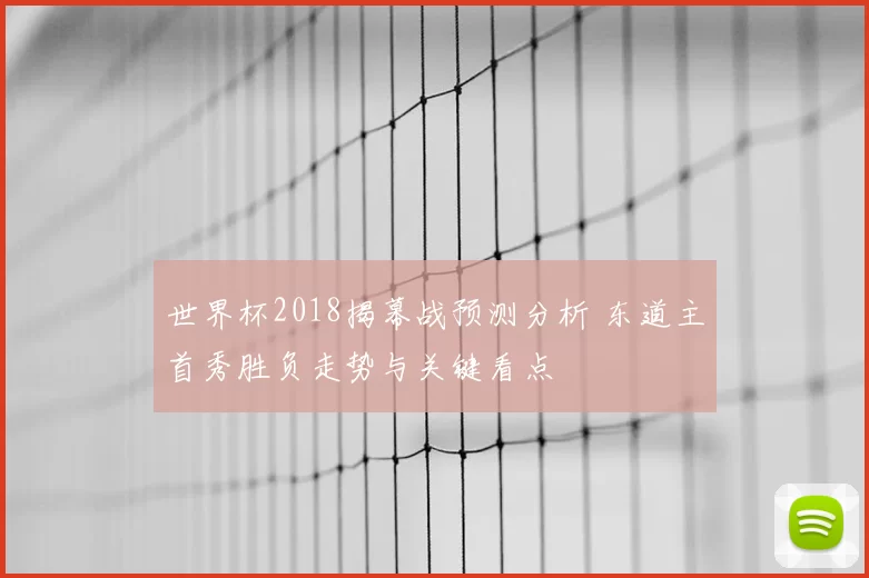 世界杯2018揭幕战预测分析 东道主首秀胜负走势与关键看点