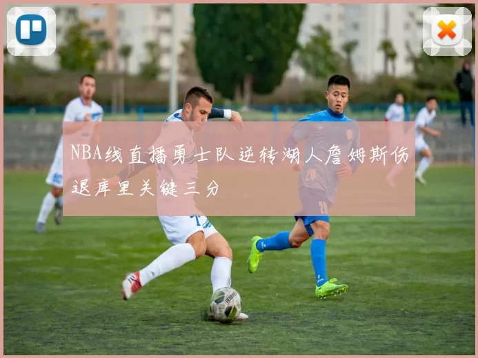 NBA线直播勇士队逆转湖人詹姆斯伤退库里关键三分