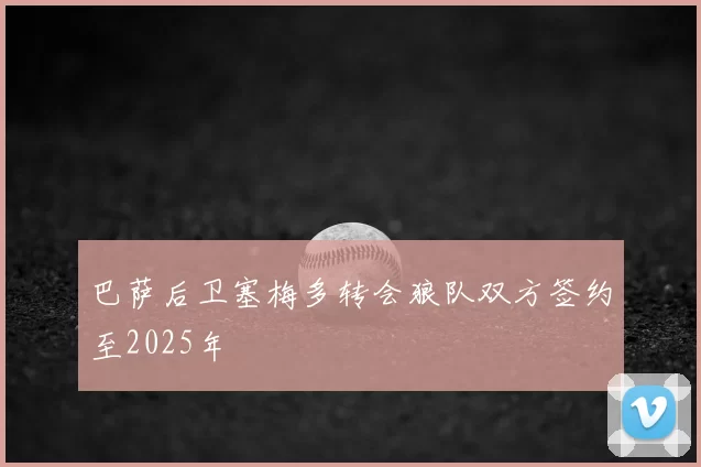 巴萨后卫塞梅多转会狼队双方签约至2025年